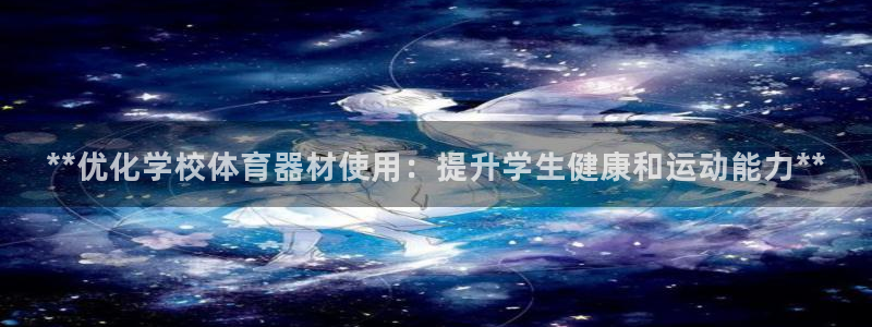 耀世娱乐可以玩吗知乎：**优化学校体育器材使用：提升