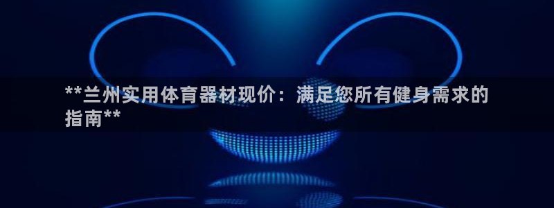 耀世娱乐怎么样：**兰州实用体育器材现价：满足您所有