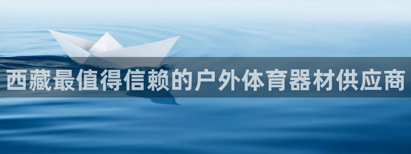 耀世娱乐平台官网登录入口网址：西藏最值得信赖的户外体