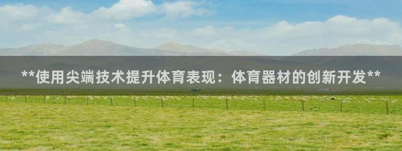 耀世平台注册开户需要什么：**使用尖端技术提升体育表