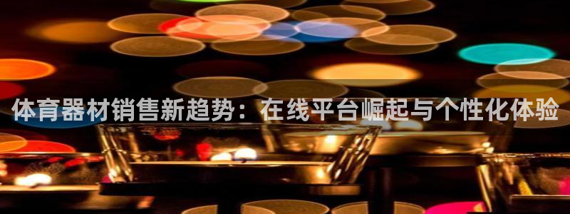 耀世娱乐如何登录账号：体育器材销售新趋势：在线平台崛
