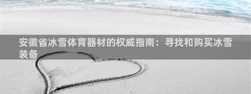 耀世平台乙六七五一38：安徽省冰雪体育器材的权威指南