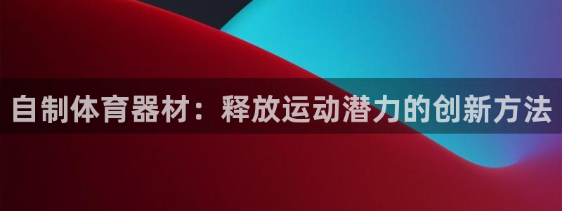 耀世平台代理注册登录：自制体育器材：释放运动潜力的创
