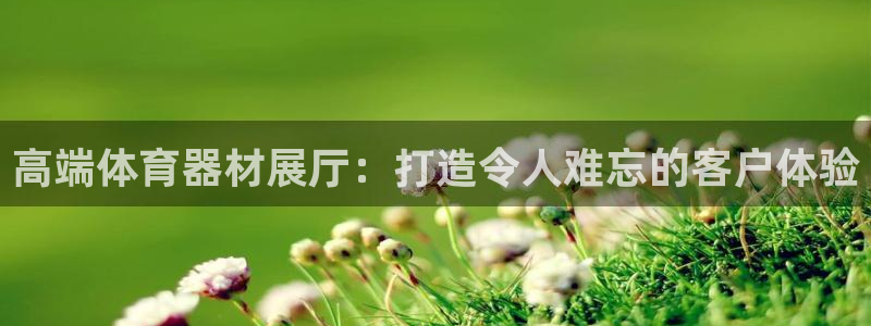 耀世娱乐登入不了账号：高端体育器材展厅：打造令人难忘