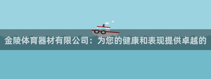 耀世娱乐注册资金多少：金陵体育器材有限公司：为您的健