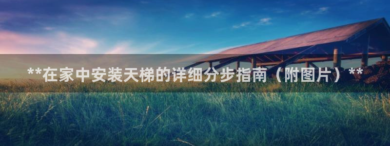 耀世平台荐 5o69I7：**在家中安装天梯的详细分
