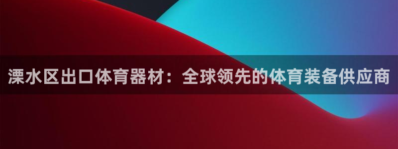 耀世娱乐官网首页登录：溧水区出口体育器材：全球领先的