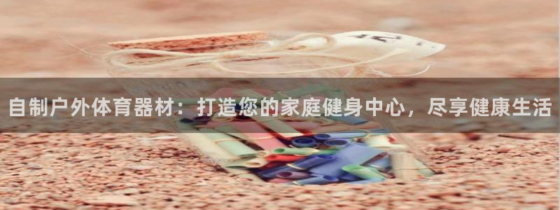 耀世意思：自制户外体育器材：打造您的家庭健身中心，尽