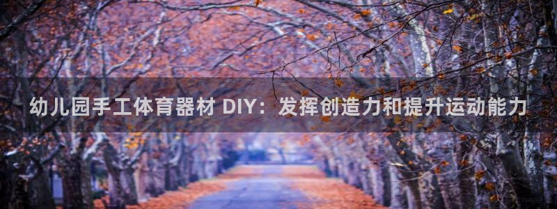 耀世娱乐登录地址在哪里：幼儿园手工体育器材 DIY：