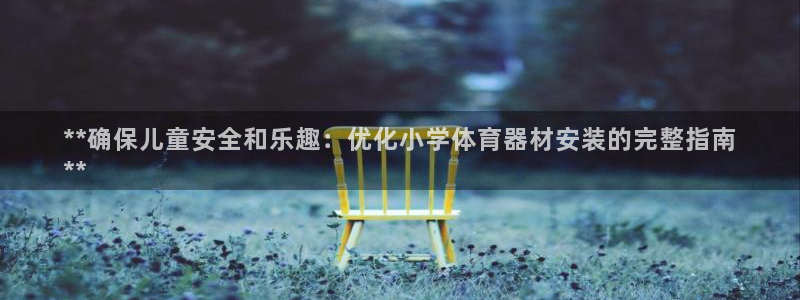 耀世娱乐辅助软件下载：**确保儿童安全和乐趣：优化小