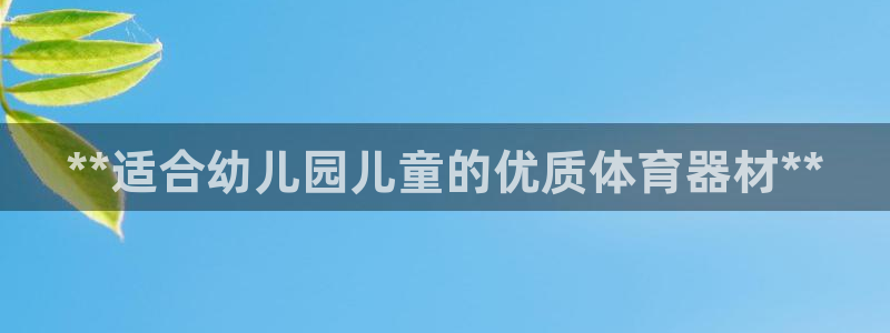 耀世娱乐平台官网登录不了怎么办：**适合幼儿园儿童的