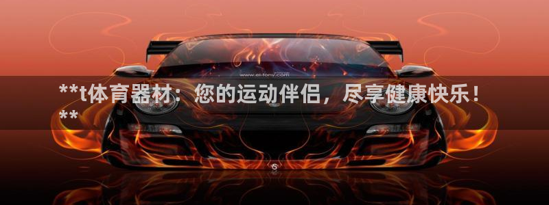耀世娱乐注册开户流程：**t体育器材：您的运动伴侣，
