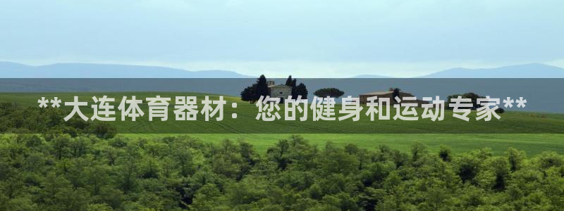 耀世平台官方网站：**大连体育器材：您的健身和运动专
