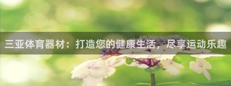 耀世娱乐老板叫什么：三亚体育器材：打造您的健康生活，