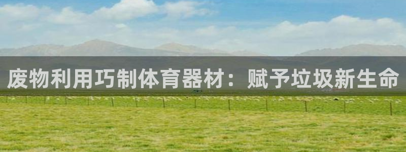 耀世娱乐平台官网登录不了怎么办：废物利用巧制体育器材