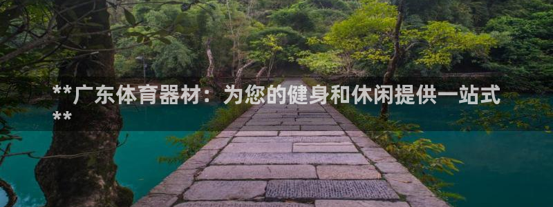 耀世平台关7O777：**广东体育器材：为您的健身和