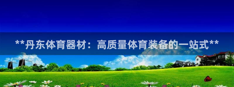 耀世集团视频直播：**丹东体育器材：高质量体育装备的