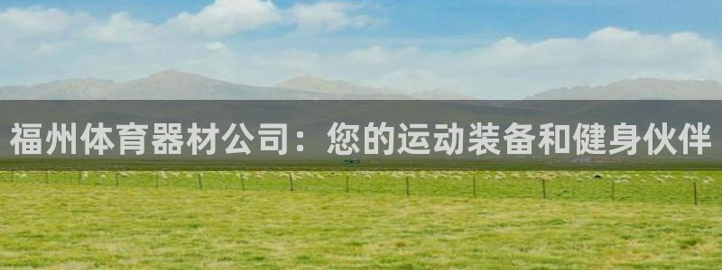 耀世国际平台正规吗可靠吗知乎：福州体育器材公司：您的