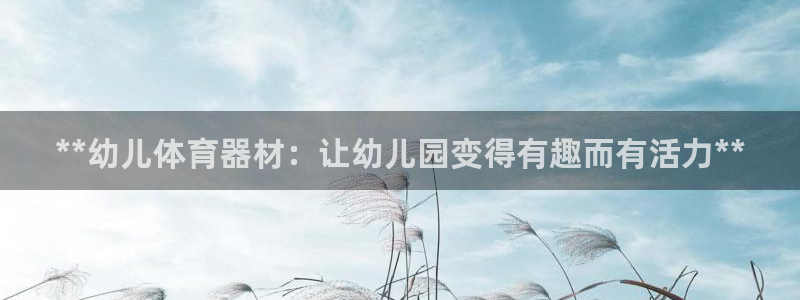 耀世娱乐软件下载官网：**幼儿体育器材：让幼儿园变得