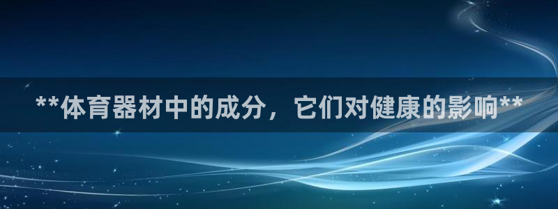 耀世平台app下载：**体育器材中的成分，它们对健康