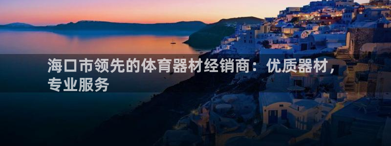 耀世平台招商：海口市领先的体育器材经销商：优质器材，