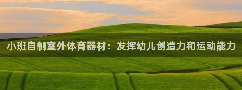 耀世平台物7O777：小班自制室外体育器材：发挥幼儿