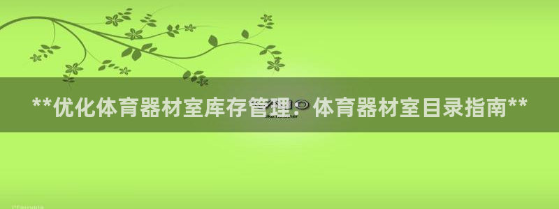 耀世娱乐招商注册 知乎账号：**优化体育器材室库存管