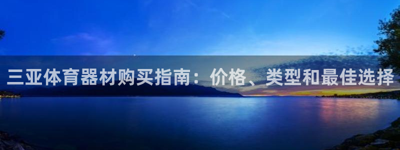 耀世娱乐登录地址在哪：三亚体育器材购买指南：价格、类