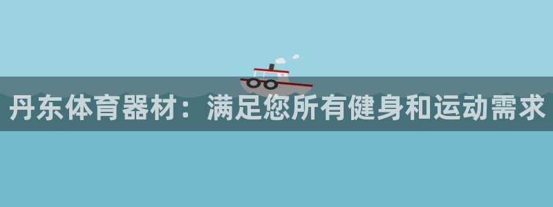 耀世娱乐黑钱吗是真的吗：丹东体育器材：满足您所有健身