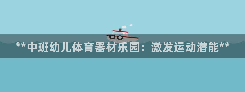 耀世集团视频介绍下载：**中班幼儿体育器材乐园：激发