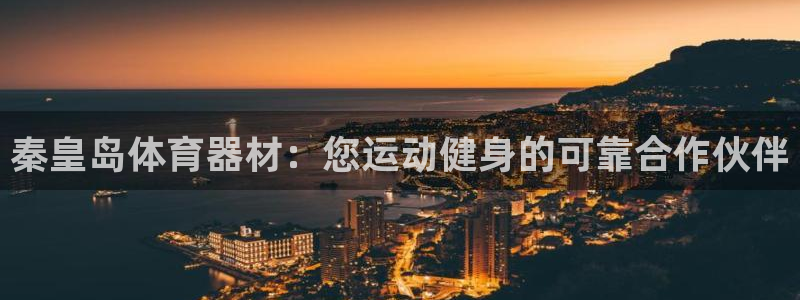 耀世娱乐招商注册 知乎：秦皇岛体育器材：您运动健身的