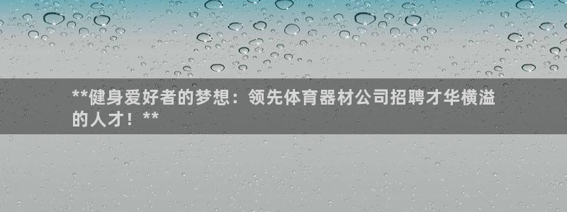 耀世娱乐登录注册：**健身爱好者的梦想：领先体育器材