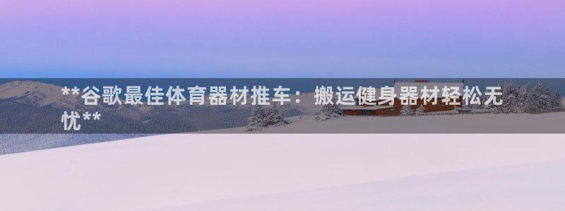 耀世微光歌词：**谷歌最佳体育器材推车：搬运健身器材
