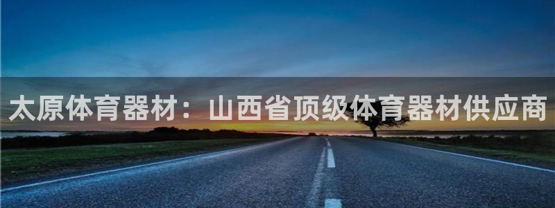 耀世娱乐在线登录官网入口手机版：太原体育器材：山西省