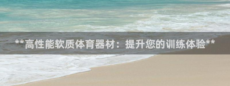 耀世平台注册流程视频：**高性能软质体育器材：提升您