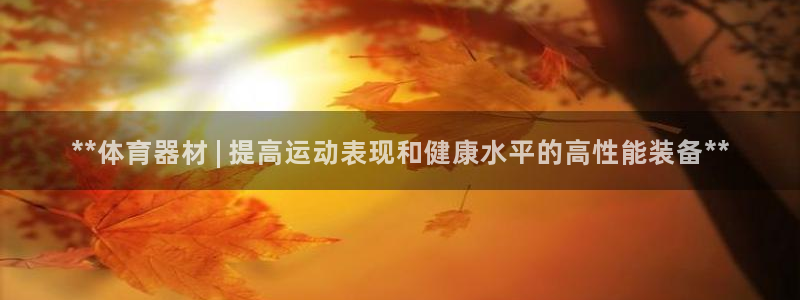 耀世国际平台正规吗：**体育器材 | 提高运动表现和