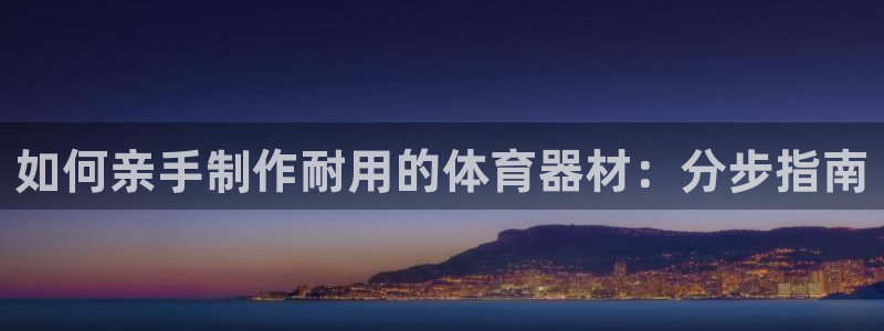 耀世平台哪个彩种是公平彩：如何亲手制作耐用的体育器材