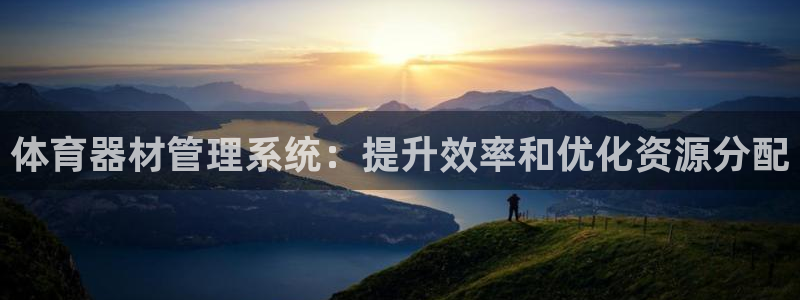 耀世集团王总：体育器材管理系统：提升效率和优化资源分