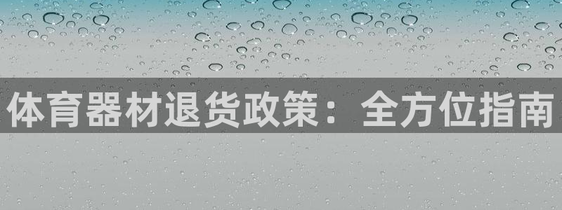 耀世娱乐如何登录账号密码：体育器材退货政策：全方位指