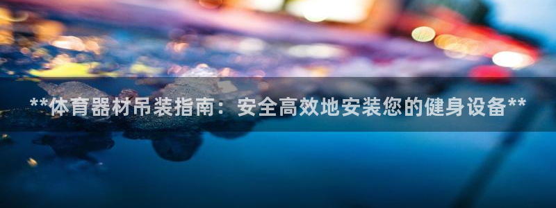 耀世娱乐骗局是真的吗：**体育器材吊装指南：安全高效