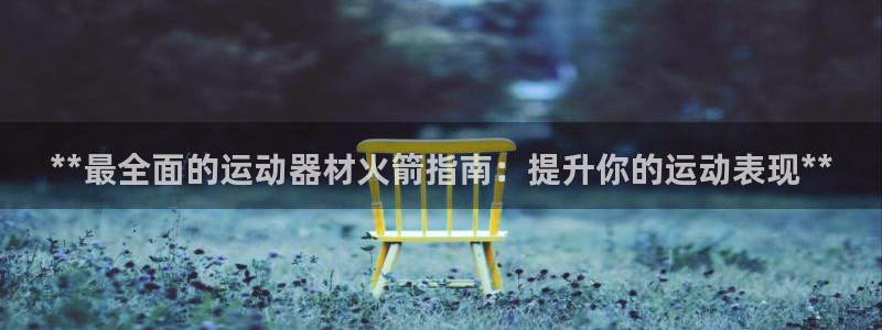 耀世娱乐含山县：**最全面的运动器材火箭指南：提升你