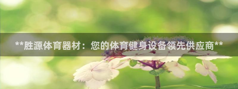 耀世平台是黑台子吗：**胜源体育器材：您的体育健身设