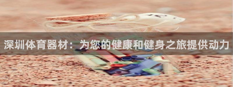 耀世平台哪个彩种是公平彩：深圳体育器材：为您的健康和