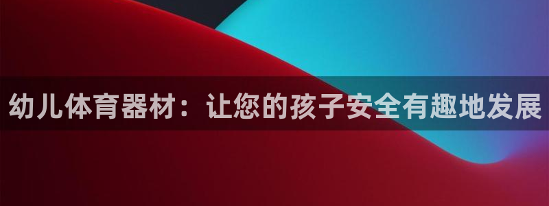耀世官网注册时间：幼儿体育器材：让您的孩子安全有趣地