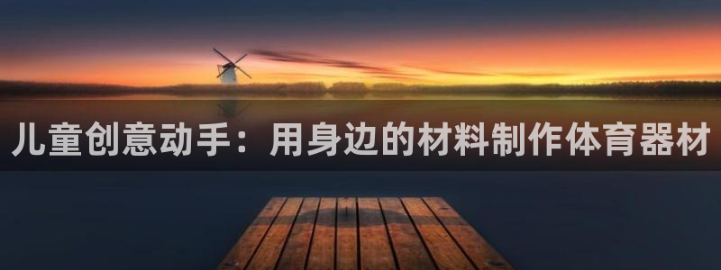 耀世集团视频直播在哪看：儿童创意动手：用身边的材料制