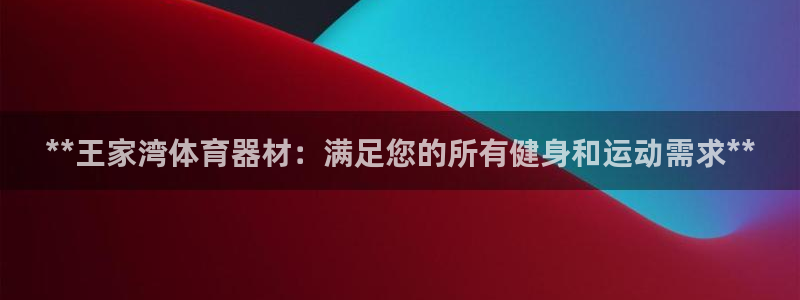 耀世平台无7O777：**王家湾体育器材：满足您的所
