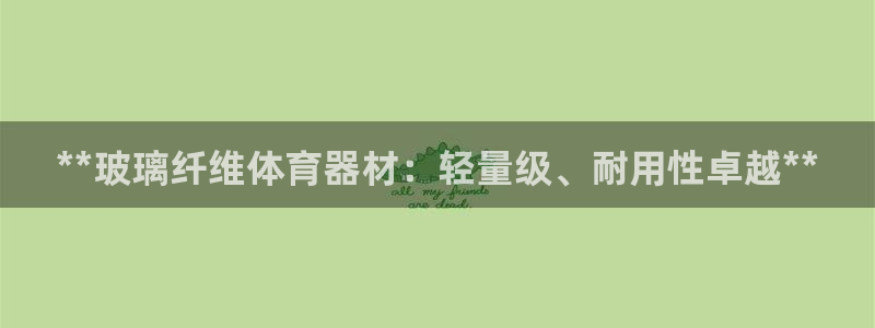耀世平台代理怎么样可靠吗：**玻璃纤维体育器材：轻量