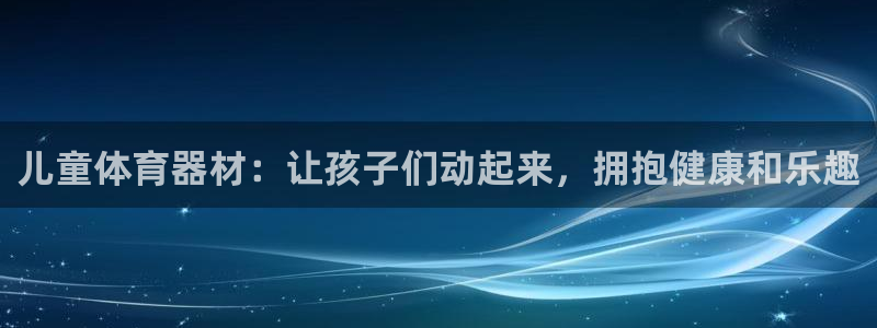 耀世娱乐下载链接安装：儿童体育器材：让孩子们动起来，
