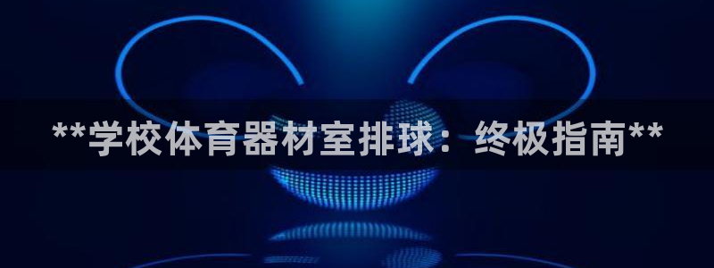 耀世平台招商怎么样：**学校体育器材室排球：终极指南**