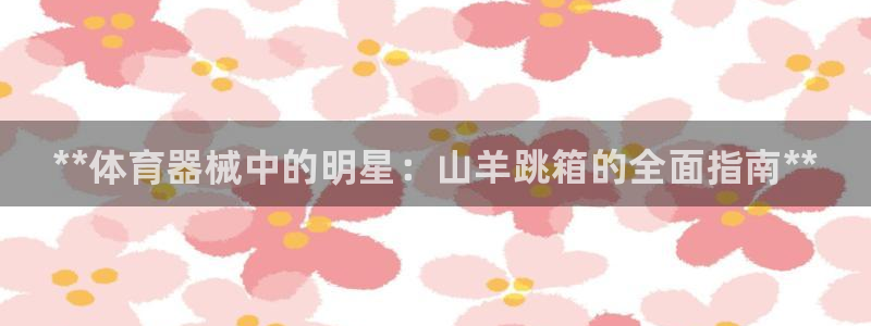 耀世平台代理注册登录不了：**体育器械中的明星：山羊